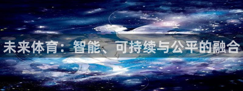 意昂平台主管：未来体育：智能、可持续与公平的融合